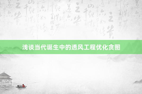 浅谈当代诞生中的透风工程优化贪图